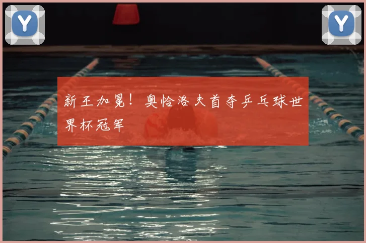 新王加冕!奥恰洛夫首夺乒乓球世界杯冠军