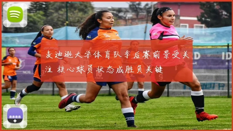 麦迪逊大学体育队季后赛前景受关注 核心球员状态成胜负关键
