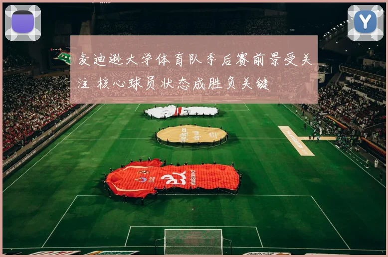 麦迪逊大学体育队季后赛前景受关注 核心球员状态成胜负关键