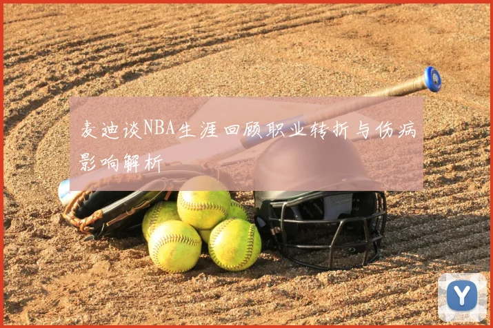 麦迪谈NBA生涯回顾职业转折与伤病影响解析