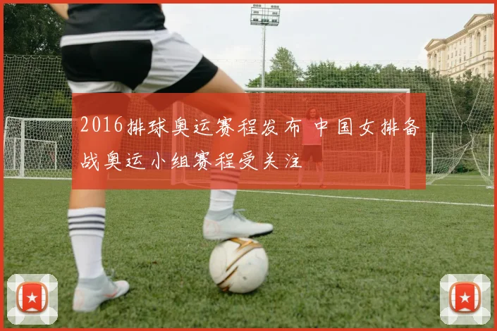 2016排球奥运赛程发布 中国女排备战奥运小组赛程受关注