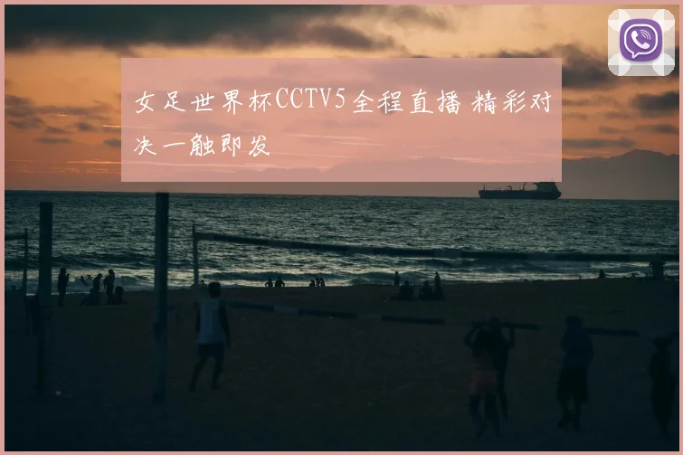 女足世界杯CCTV5全程直播 精彩对决一触即发