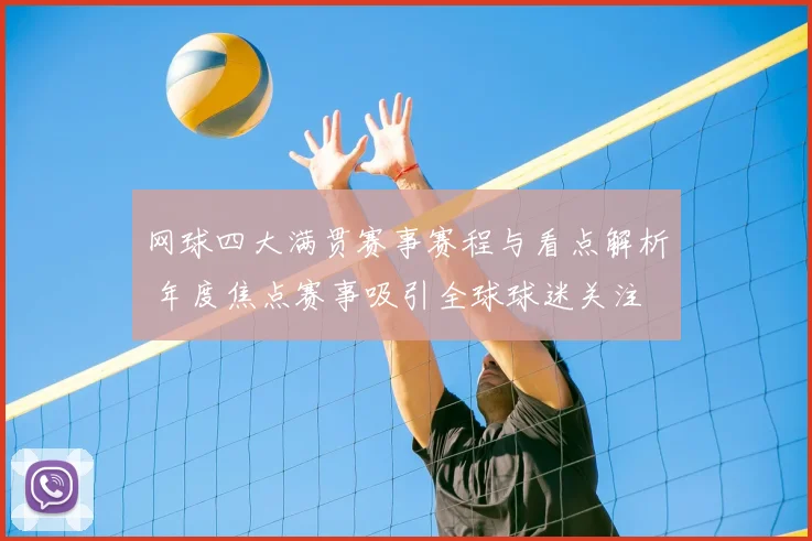 网球四大满贯赛事赛程与看点解析 年度焦点赛事吸引全球球迷关注