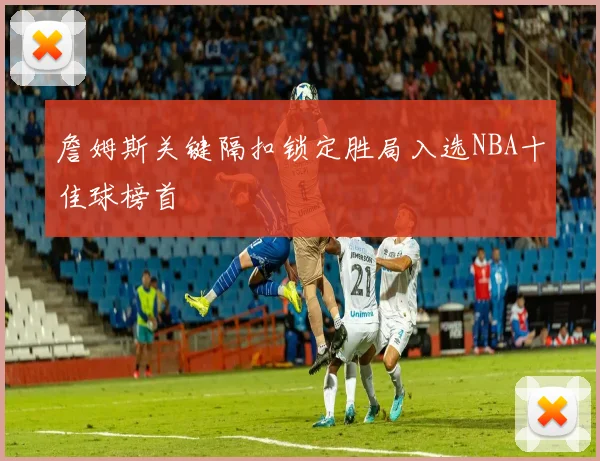 詹姆斯关键隔扣锁定胜局入选NBA十佳球榜首