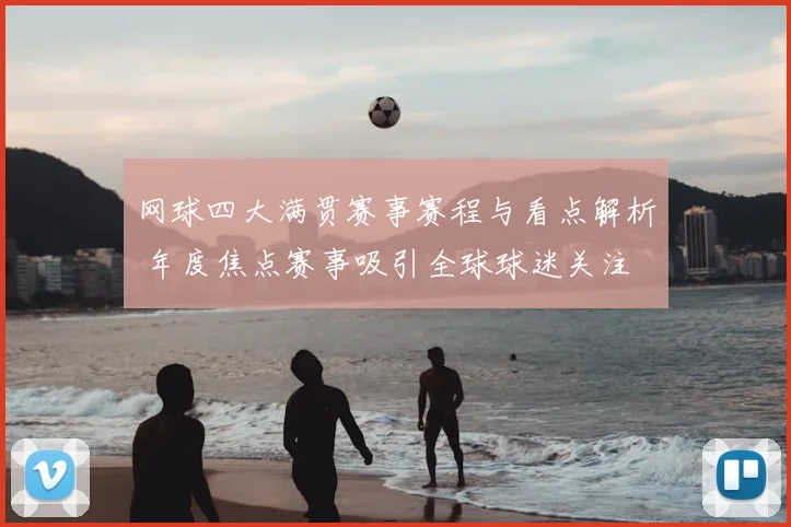 网球四大满贯赛事赛程与看点解析 年度焦点赛事吸引全球球迷关注