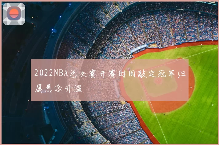 2022NBA总决赛开赛时间敲定冠军归属悬念升温