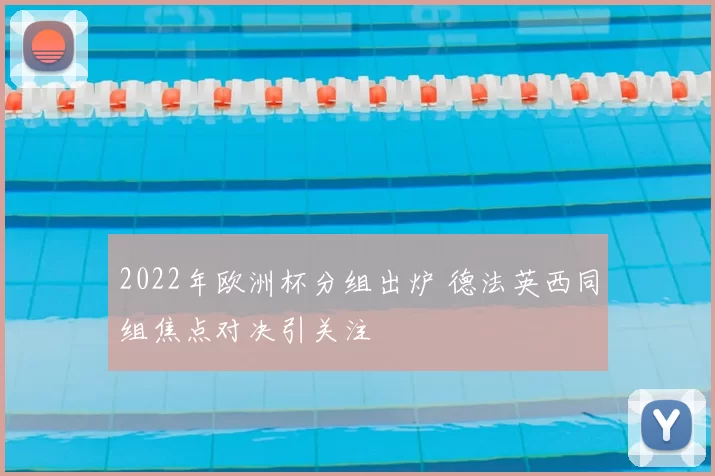 2022年欧洲杯分组出炉 德法英西同组焦点对决引关注