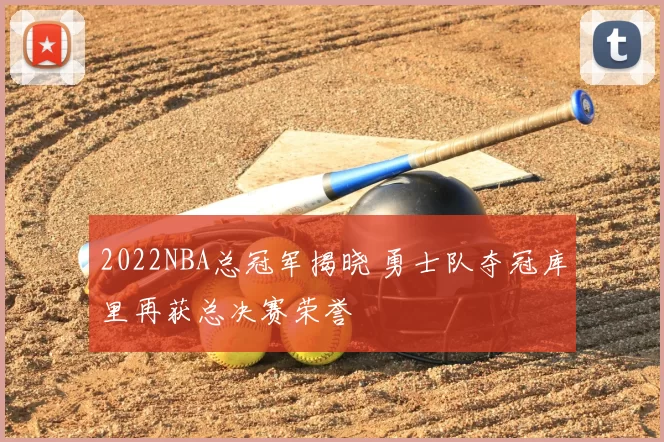 2022NBA总冠军揭晓 勇士队夺冠库里再获总决赛荣誉