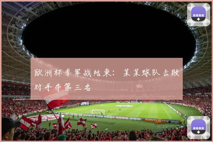 欧洲杯季军战结束：某某球队击败对手夺第三名