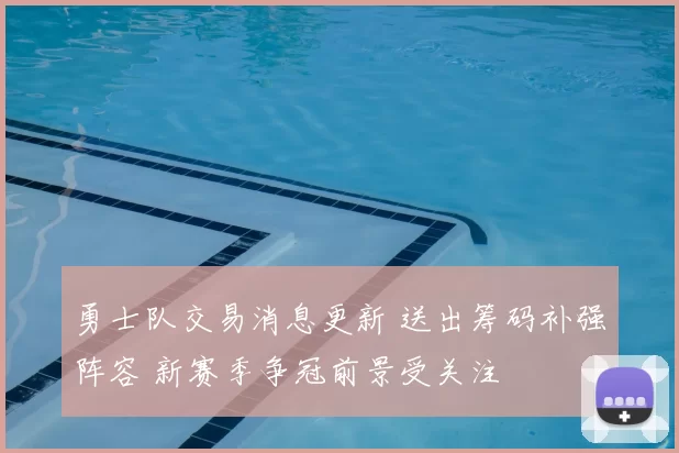 勇士队交易消息更新 送出筹码补强阵容 新赛季争冠前景受关注