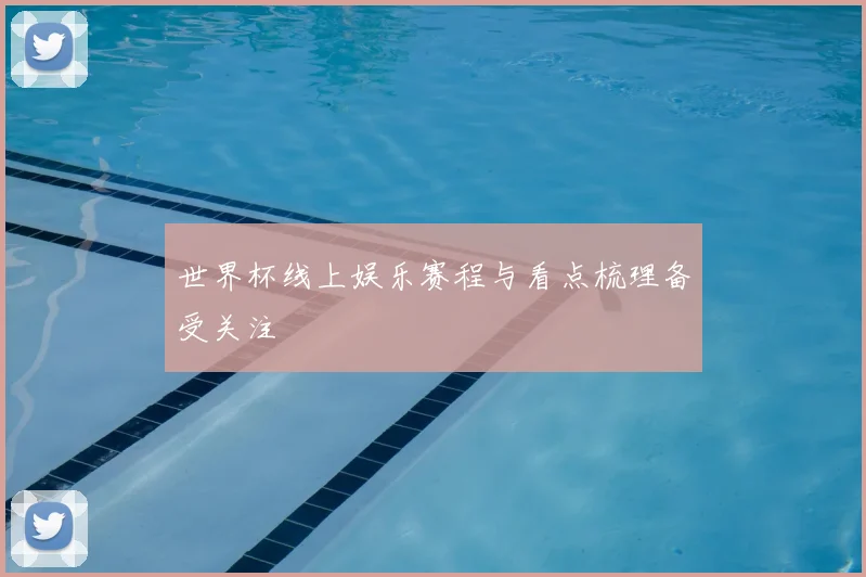 世界杯线上娱乐赛程与看点梳理备受关注