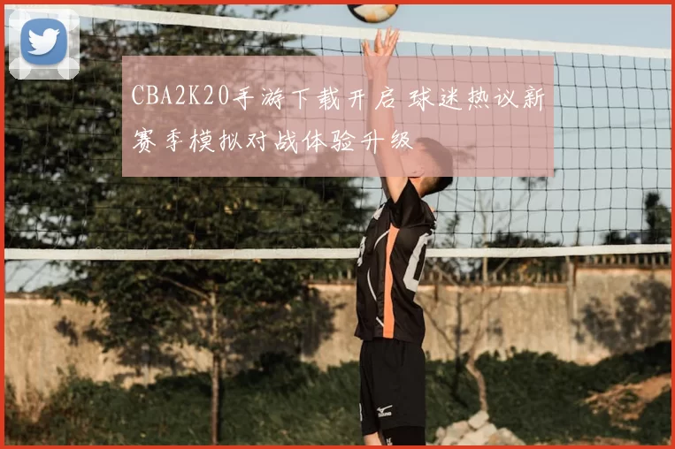 CBA2K20手游下载开启 球迷热议新赛季模拟对战体验升级
