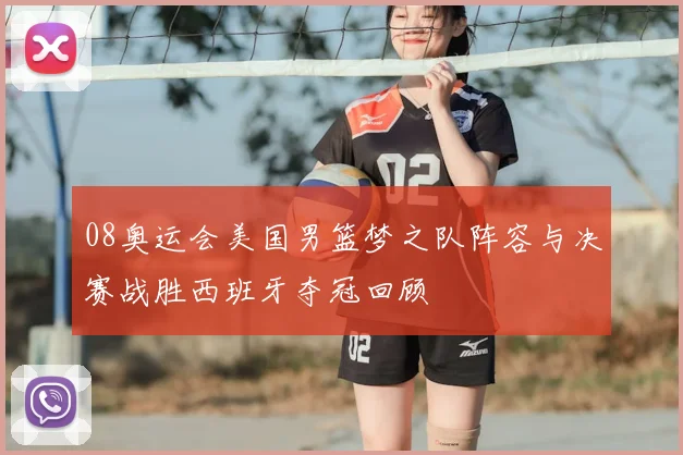 08奥运会美国男篮梦之队阵容与决赛战胜西班牙夺冠回顾