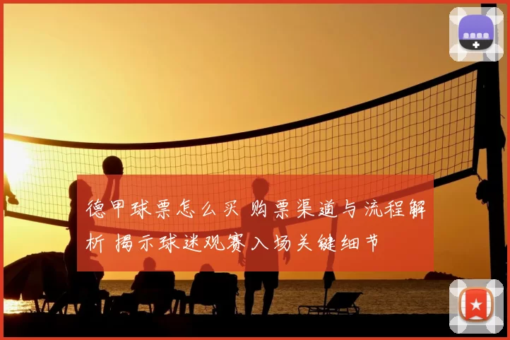 德甲球票怎么买 购票渠道与流程解析 揭示球迷观赛入场关键细节