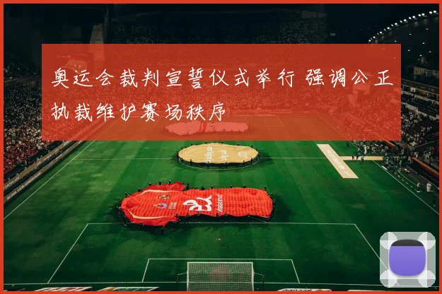 奥运会裁判宣誓仪式举行 强调公正执裁维护赛场秩序