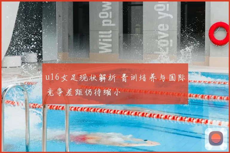 u16女足现状解析 青训培养与国际竞争差距仍待缩小
