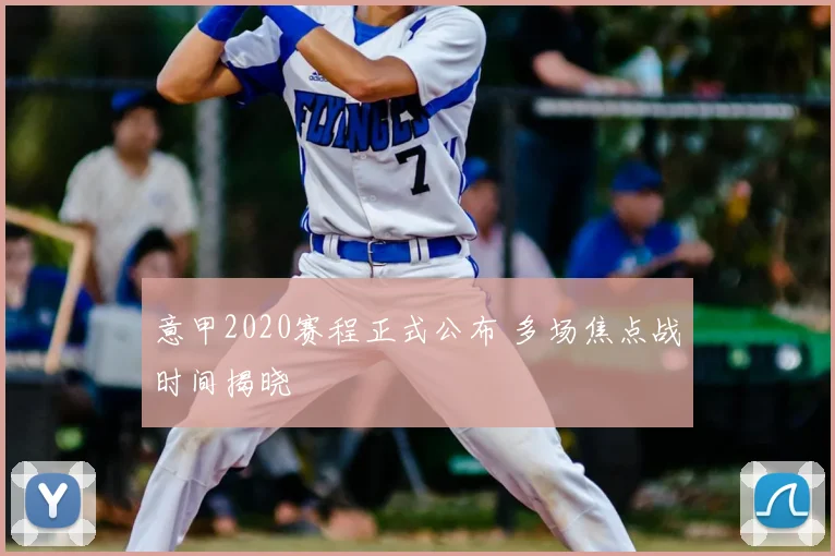 意甲2020赛程正式公布 多场焦点战时间揭晓