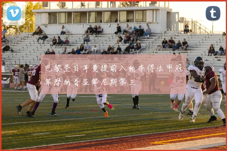 巴黎圣日耳曼提前八轮夺得法甲冠军摩纳哥亚军尼斯第三