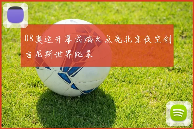 08奥运开幕式焰火点亮北京夜空创吉尼斯世界纪录