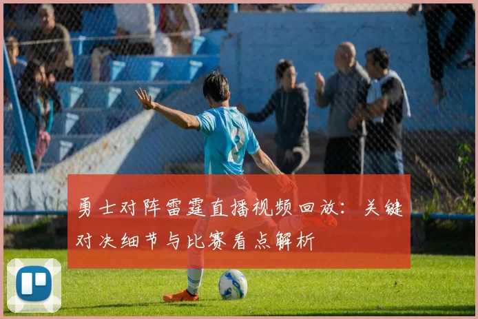 勇士对阵雷霆直播视频回放：关键对决细节与比赛看点解析