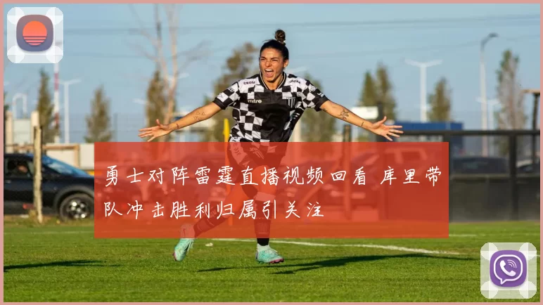 勇士对阵雷霆直播视频回看 库里带队冲击胜利归属引关注