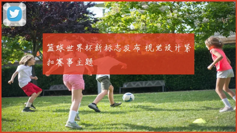 篮球世界杯新标志发布 视觉设计紧扣赛事主题