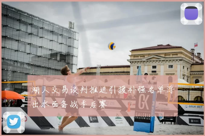 湖人交易谈判推进引援补强名单浮出水面备战季后赛