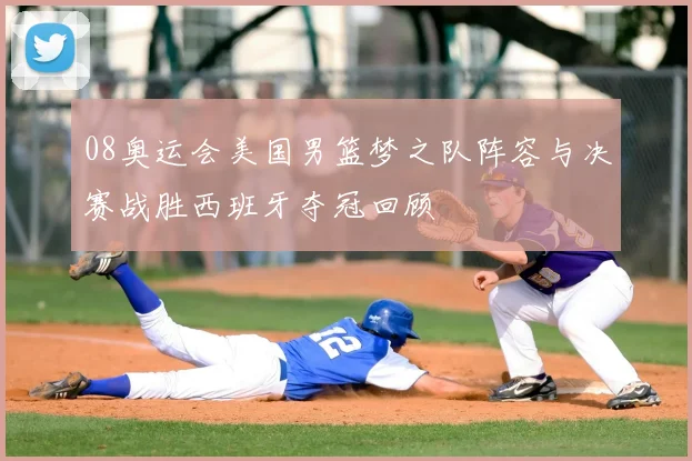 08奥运会美国男篮梦之队阵容与决赛战胜西班牙夺冠回顾