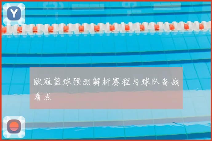 欧冠篮球预测解析赛程与球队备战看点