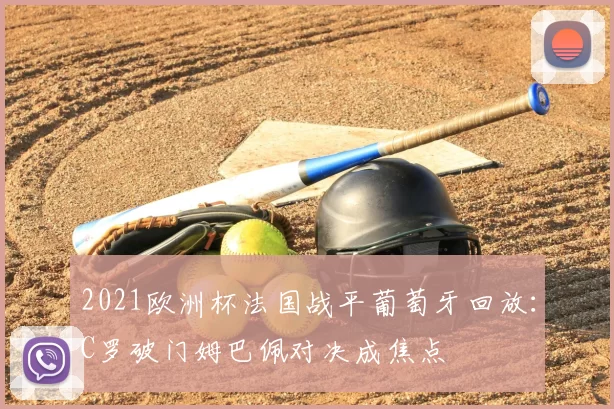 2021欧洲杯法国战平葡萄牙回放：C罗破门姆巴佩对决成焦点