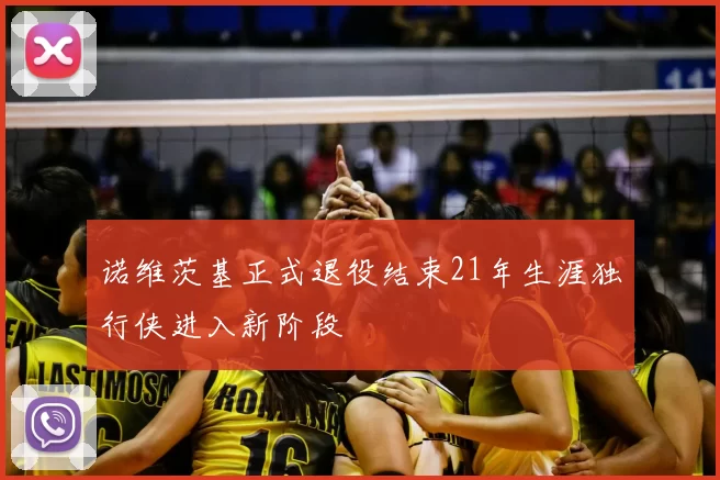 诺维茨基正式退役结束21年生涯独行侠进入新阶段