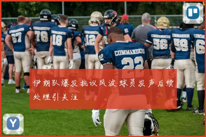 伊朗队爆发抗议风波 球员发声后续处理引关注