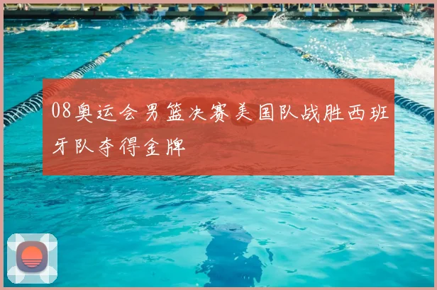 08奥运会男篮决赛美国队战胜西班牙队夺得金牌