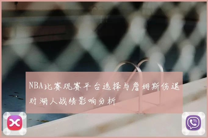 NBA比赛观赛平台选择与詹姆斯伤退对湖人战绩影响分析