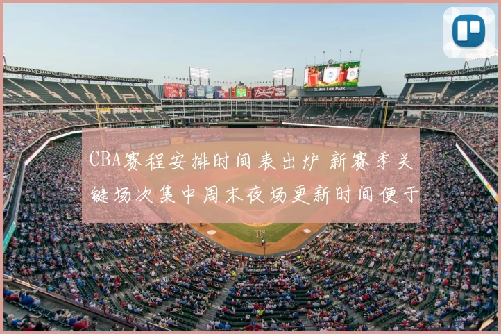 CBA赛程安排时间表出炉 新赛季关键场次集中周末夜场更新时间便于球迷关注