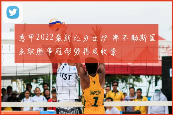 意甲2022最新比分出炉 那不勒斯国米取胜争冠形势再度收紧