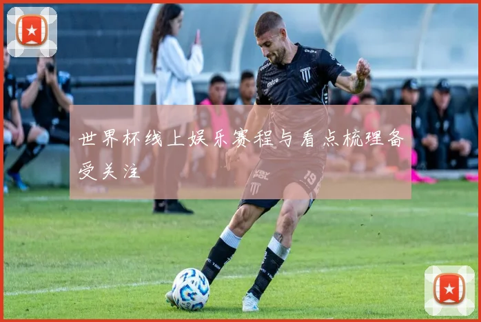 世界杯线上娱乐赛程与看点梳理备受关注