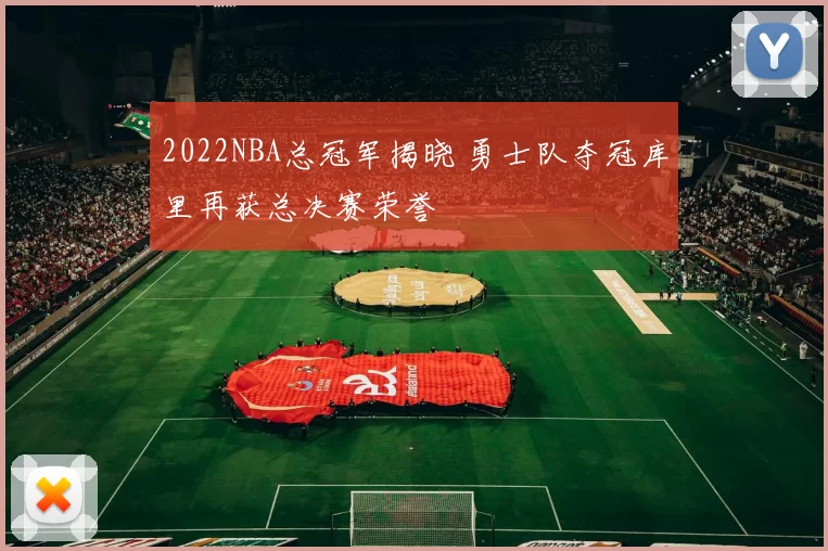 2022NBA总冠军揭晓 勇士队夺冠库里再获总决赛荣誉