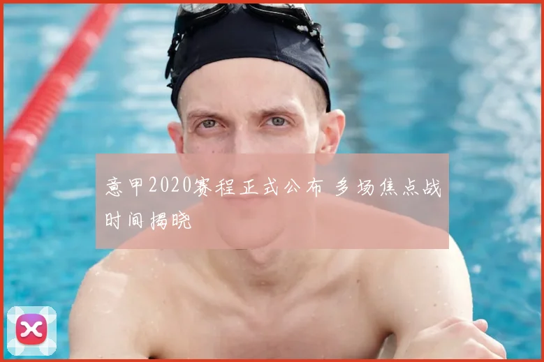 意甲2020赛程正式公布 多场焦点战时间揭晓