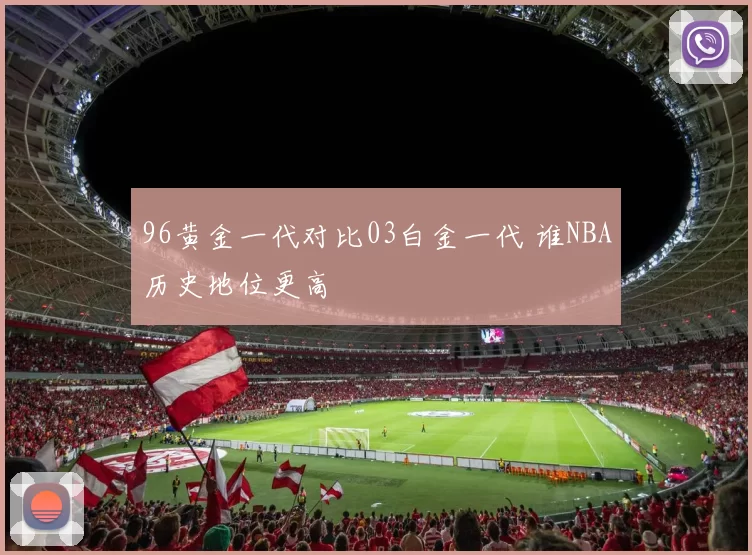 96黄金一代对比03白金一代 谁NBA历史地位更高